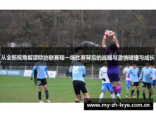 从全新视角解读欧协联赛程一场比赛背后的战略与激情碰撞与成长